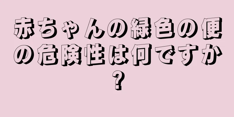 赤ちゃんの緑色の便の危険性は何ですか?