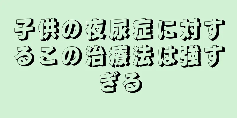 子供の夜尿症に対するこの治療法は強すぎる