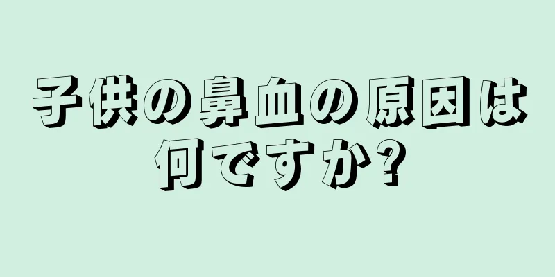 子供の鼻血の原因は何ですか?