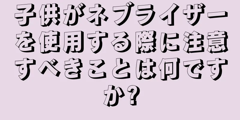 子供がネブライザーを使用する際に注意すべきことは何ですか?