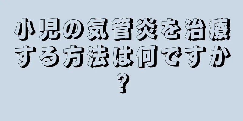 小児の気管炎を治療する方法は何ですか?