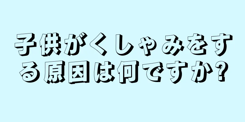 子供がくしゃみをする原因は何ですか?