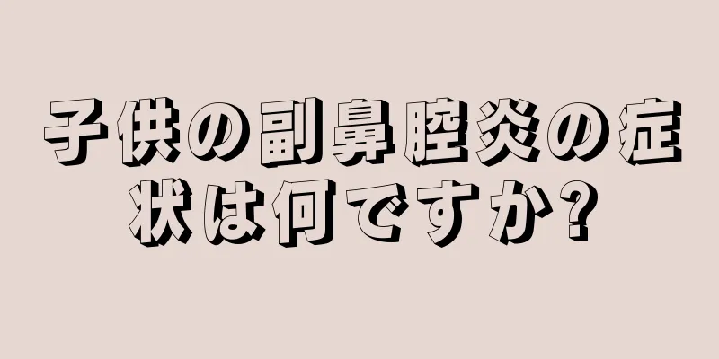 子供の副鼻腔炎の症状は何ですか?