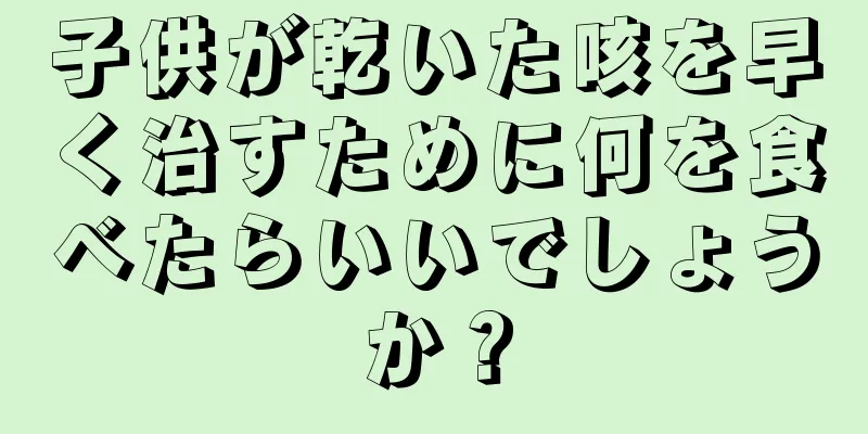 子供が乾いた咳を早く治すために何を食べたらいいでしょうか？