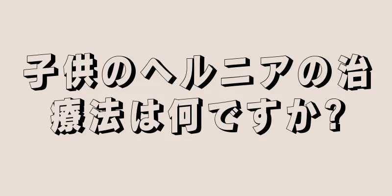子供のヘルニアの治療法は何ですか?