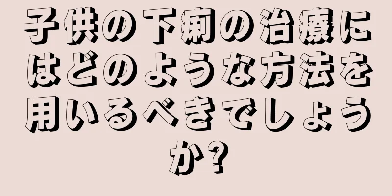 子供の下痢の治療にはどのような方法を用いるべきでしょうか?