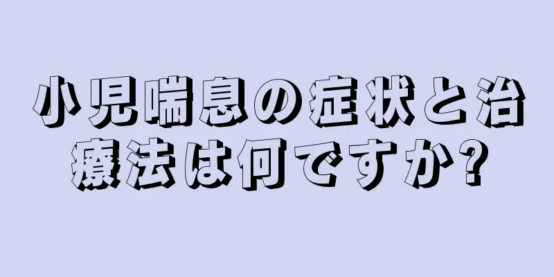 小児喘息の症状と治療法は何ですか?