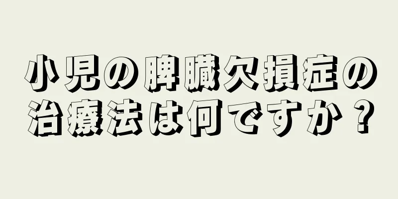 小児の脾臓欠損症の治療法は何ですか？