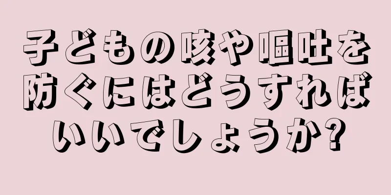 子どもの咳や嘔吐を防ぐにはどうすればいいでしょうか?