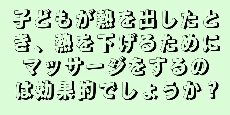 子どもが熱を出したとき、熱を下げるためにマッサージをするのは効果的でしょうか？