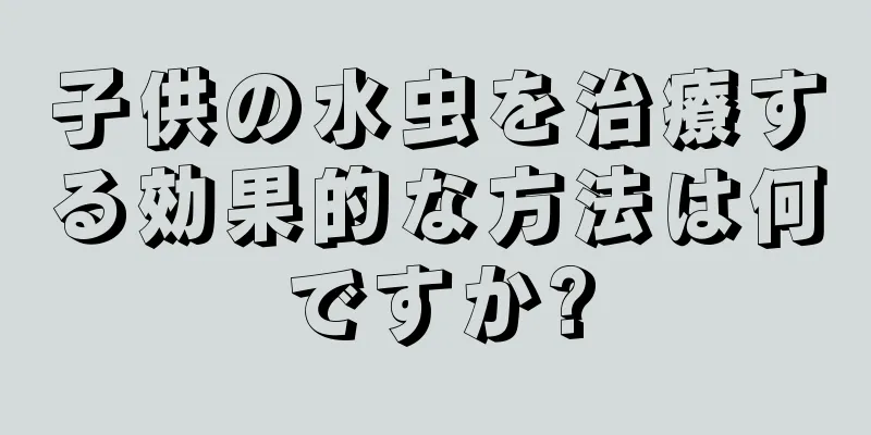 子供の水虫を治療する効果的な方法は何ですか?