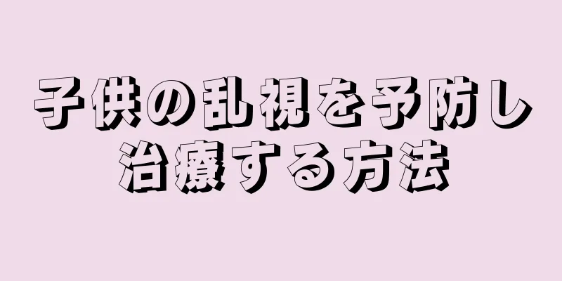 子供の乱視を予防し治療する方法