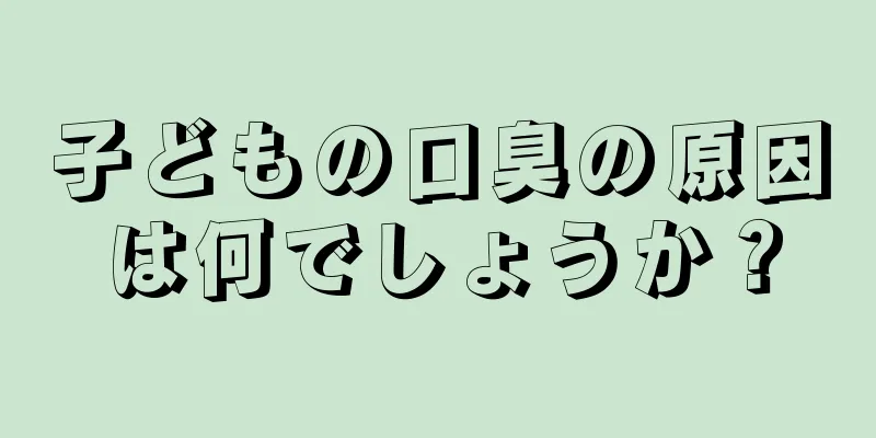 子どもの口臭の原因は何でしょうか？