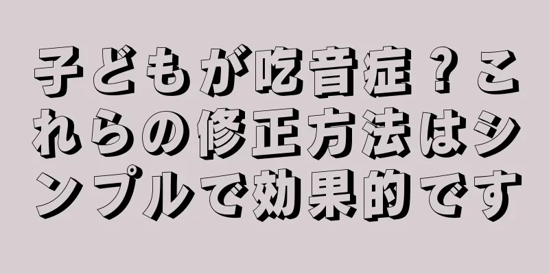 子どもが吃音症？これらの修正方法はシンプルで効果的です
