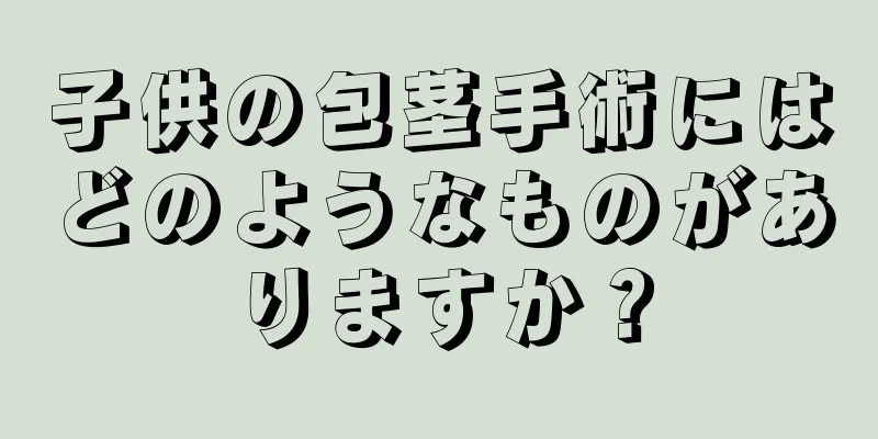 子供の包茎手術にはどのようなものがありますか？