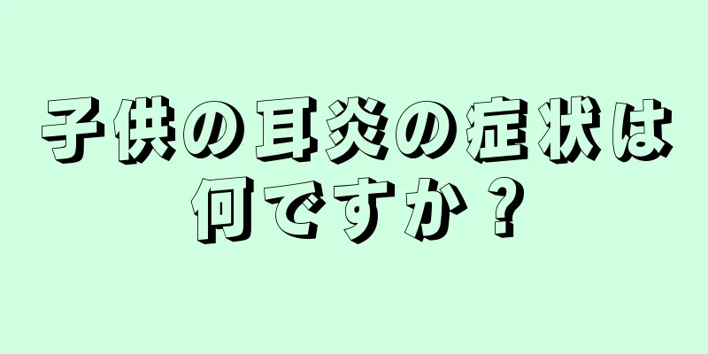 子供の耳炎の症状は何ですか？