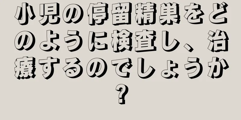 小児の停留精巣をどのように検査し、治療するのでしょうか?