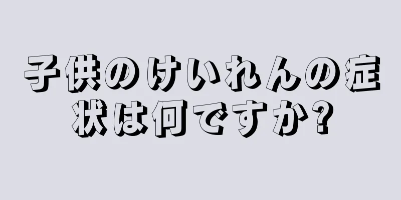 子供のけいれんの症状は何ですか?