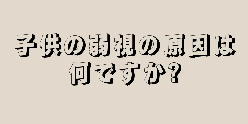 子供の弱視の原因は何ですか?