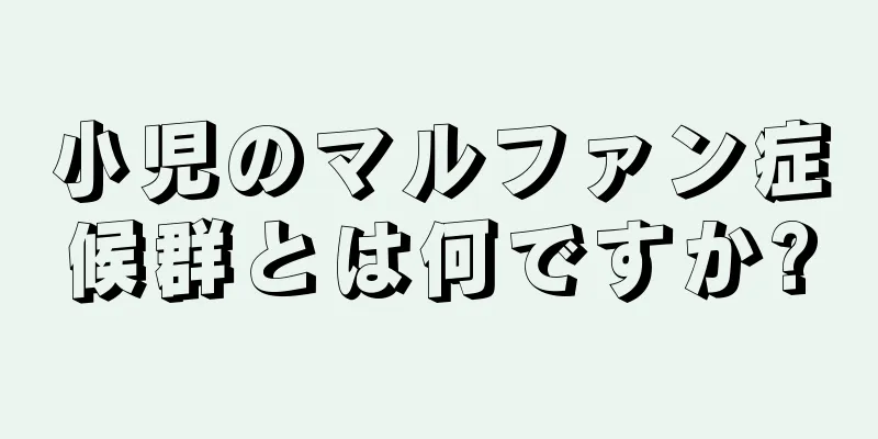 小児のマルファン症候群とは何ですか?