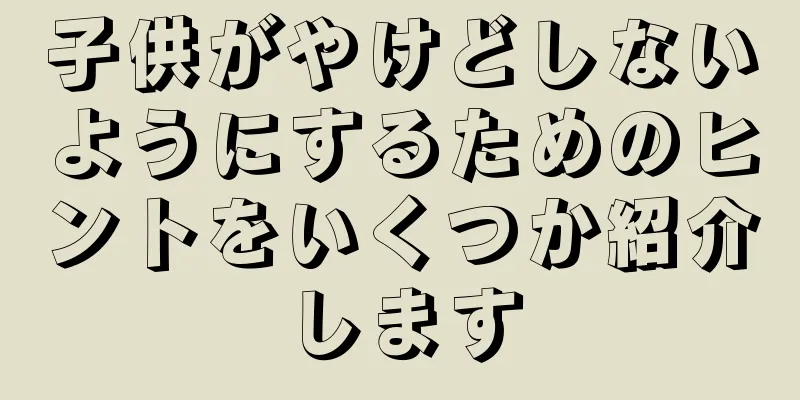 子供がやけどしないようにするためのヒントをいくつか紹介します