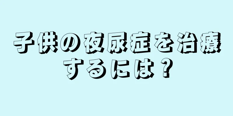 子供の夜尿症を治療するには？
