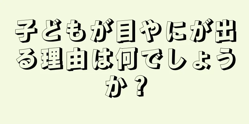 子どもが目やにが出る理由は何でしょうか？