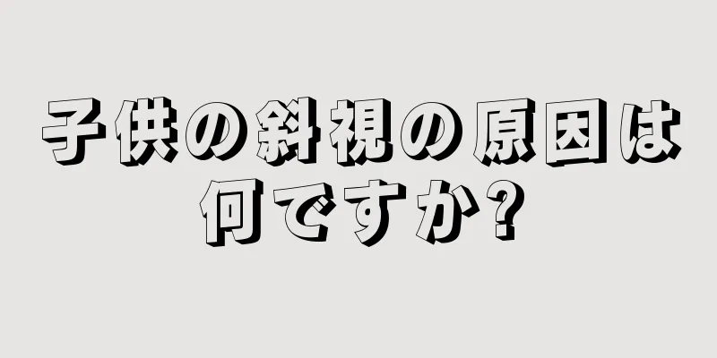 子供の斜視の原因は何ですか?