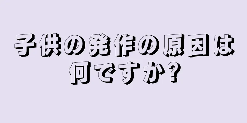 子供の発作の原因は何ですか?
