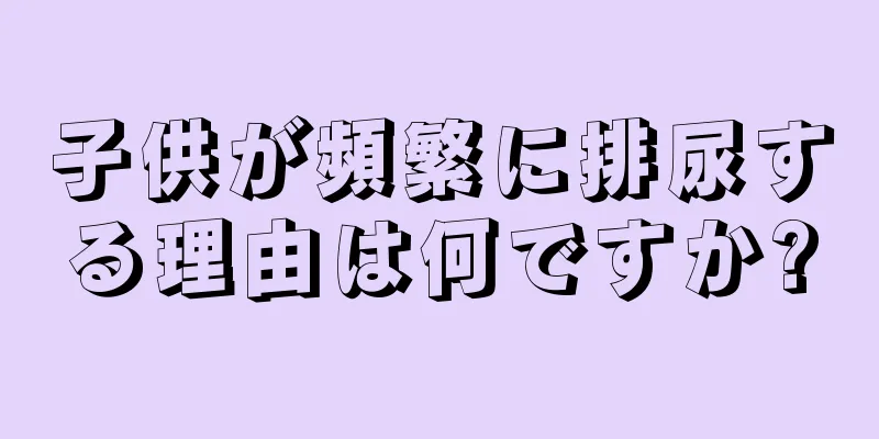 子供が頻繁に排尿する理由は何ですか?