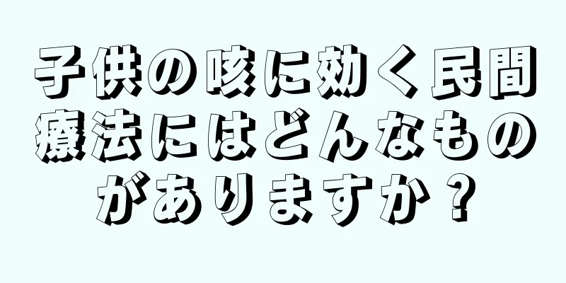 子供の咳に効く民間療法にはどんなものがありますか？