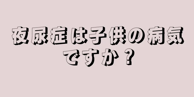 夜尿症は子供の病気ですか？