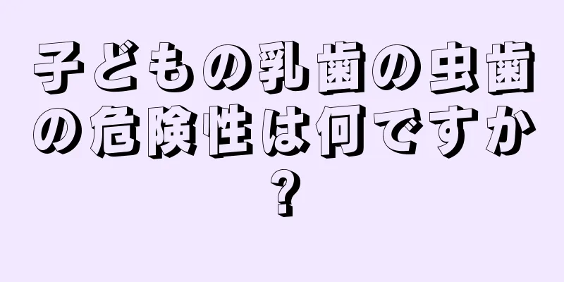 子どもの乳歯の虫歯の危険性は何ですか?