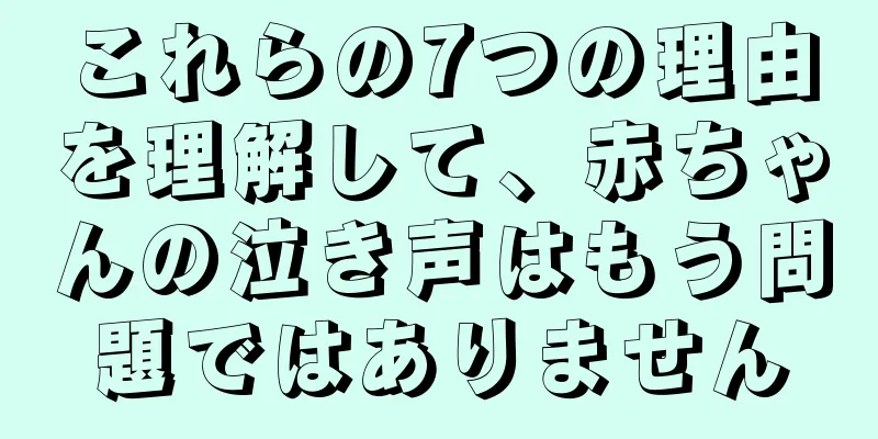 これらの7つの理由を理解して、赤ちゃんの泣き声はもう問題ではありません