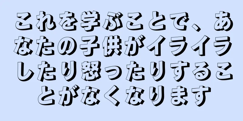 これを学ぶことで、あなたの子供がイライラしたり怒ったりすることがなくなります