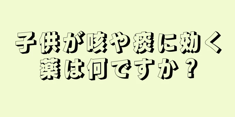 子供が咳や痰に効く薬は何ですか？