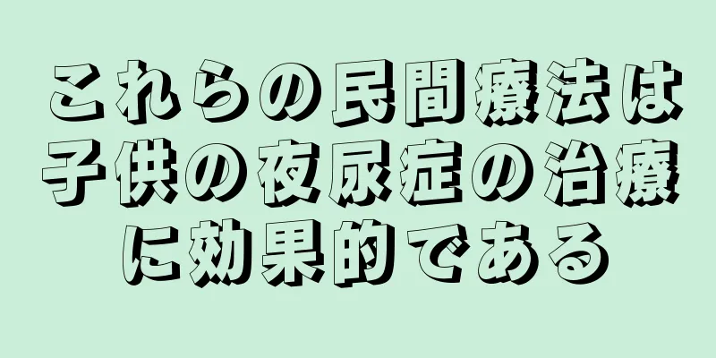 これらの民間療法は子供の夜尿症の治療に効果的である