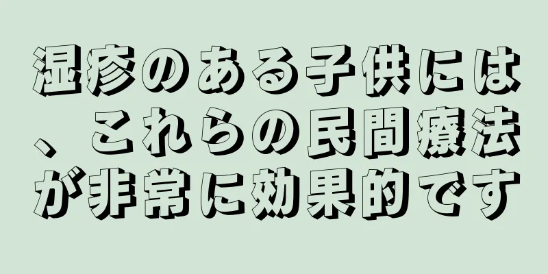 湿疹のある子供には、これらの民間療法が非常に効果的です
