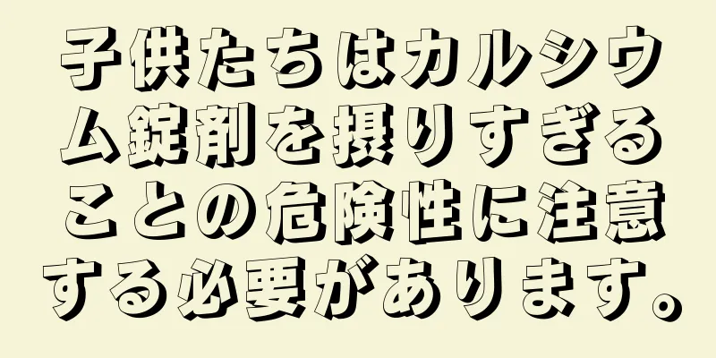子供たちはカルシウム錠剤を摂りすぎることの危険性に注意する必要があります。