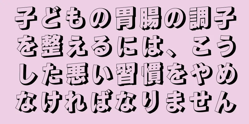 子どもの胃腸の調子を整えるには、こうした悪い習慣をやめなければなりません