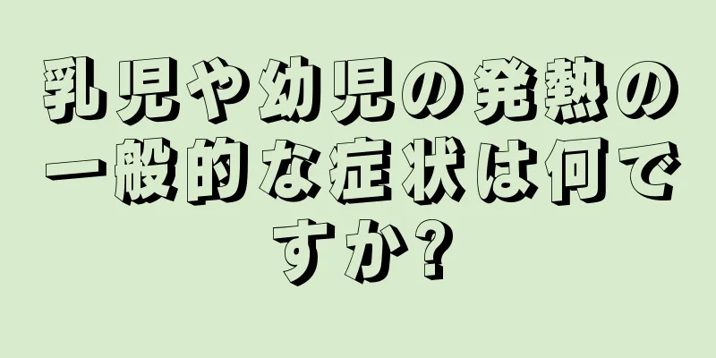 乳児や幼児の発熱の一般的な症状は何ですか?