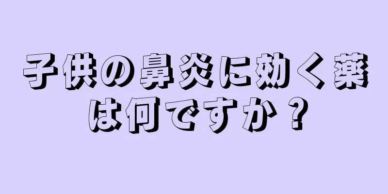 子供の鼻炎に効く薬は何ですか？