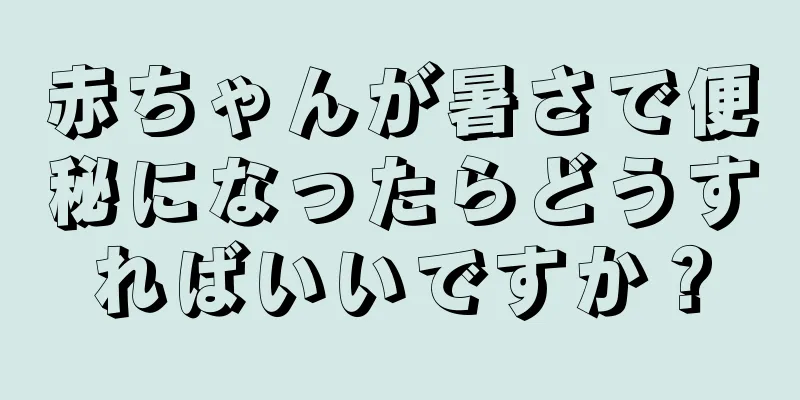 赤ちゃんが暑さで便秘になったらどうすればいいですか？