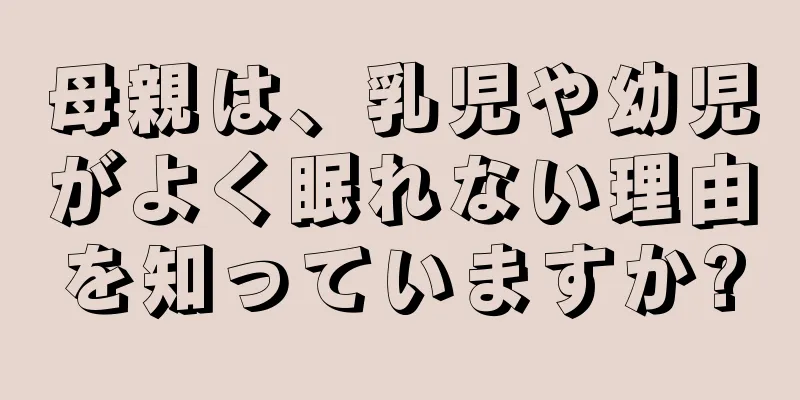 母親は、乳児や幼児がよく眠れない理由を知っていますか?