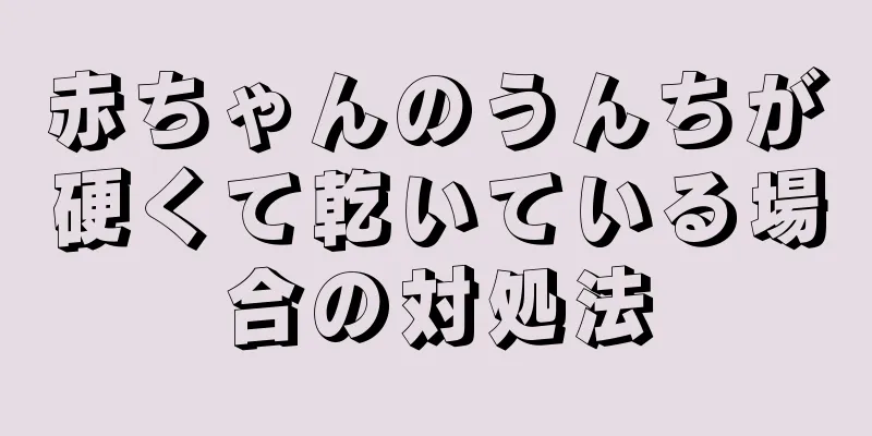 赤ちゃんのうんちが硬くて乾いている場合の対処法