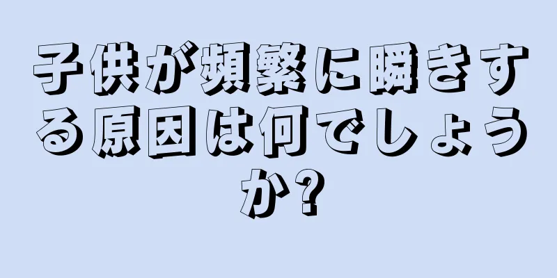 子供が頻繁に瞬きする原因は何でしょうか?