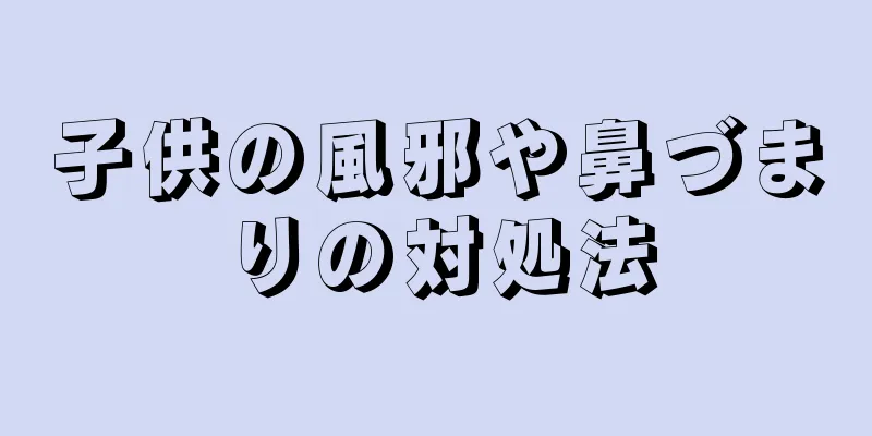子供の風邪や鼻づまりの対処法