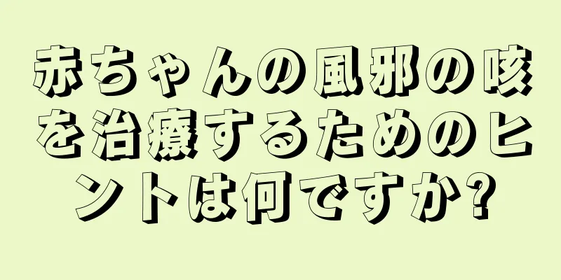 赤ちゃんの風邪の咳を治療するためのヒントは何ですか?