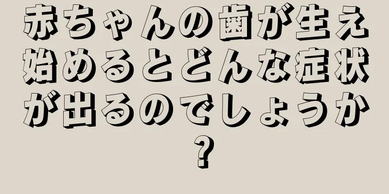 赤ちゃんの歯が生え始めるとどんな症状が出るのでしょうか？
