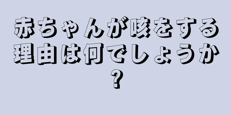 赤ちゃんが咳をする理由は何でしょうか?